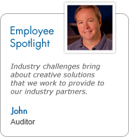 Employee Spotlight - John, Auditor: Industry challenges bring about creative solutions that we work to provide to our industry partners.